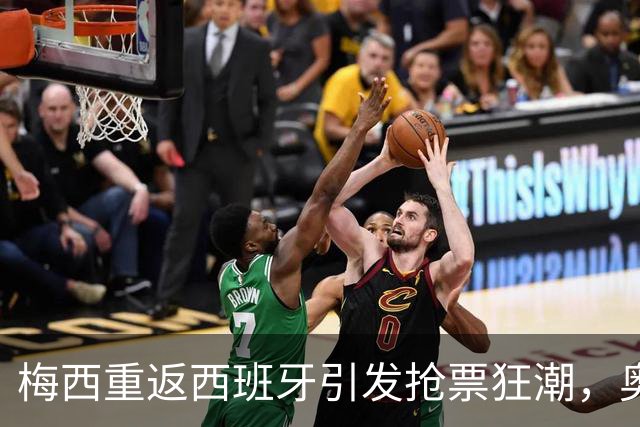 梅西重返西班牙引发抢票狂潮，奥维耶多座无虚席