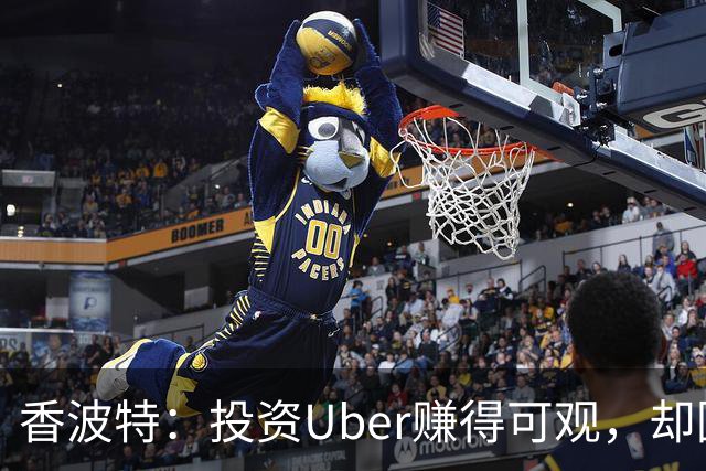 香波特：投资Uber赚得可观，却因早卖错失巨额收益